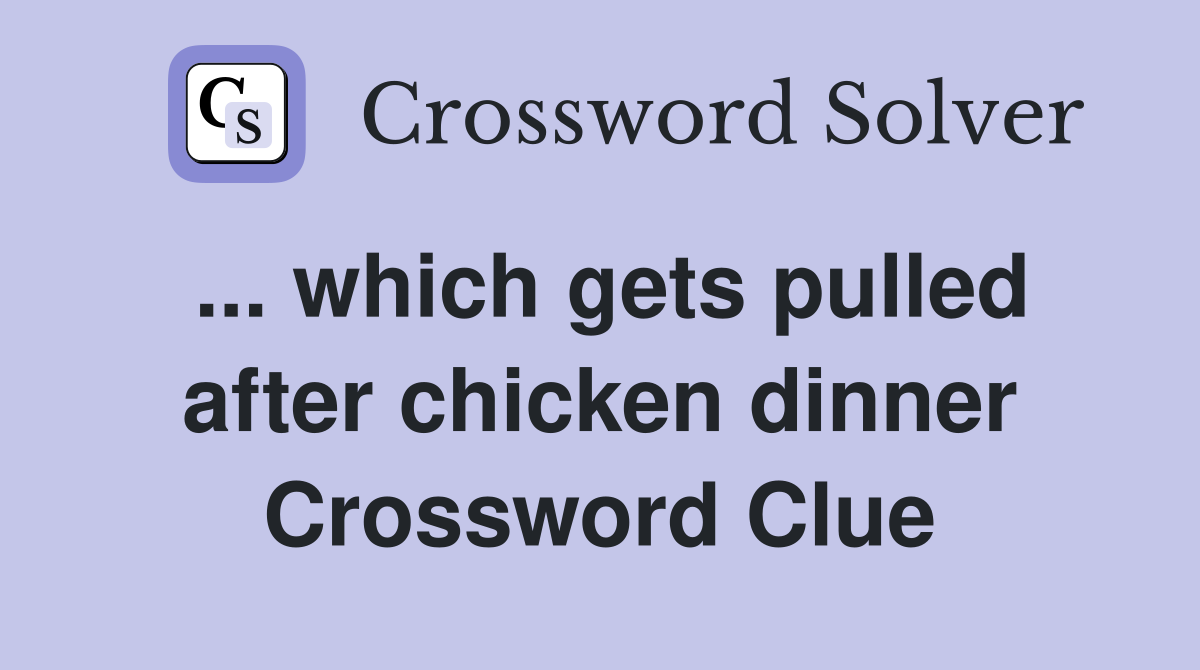 ... which gets pulled after chicken dinner Crossword Clue