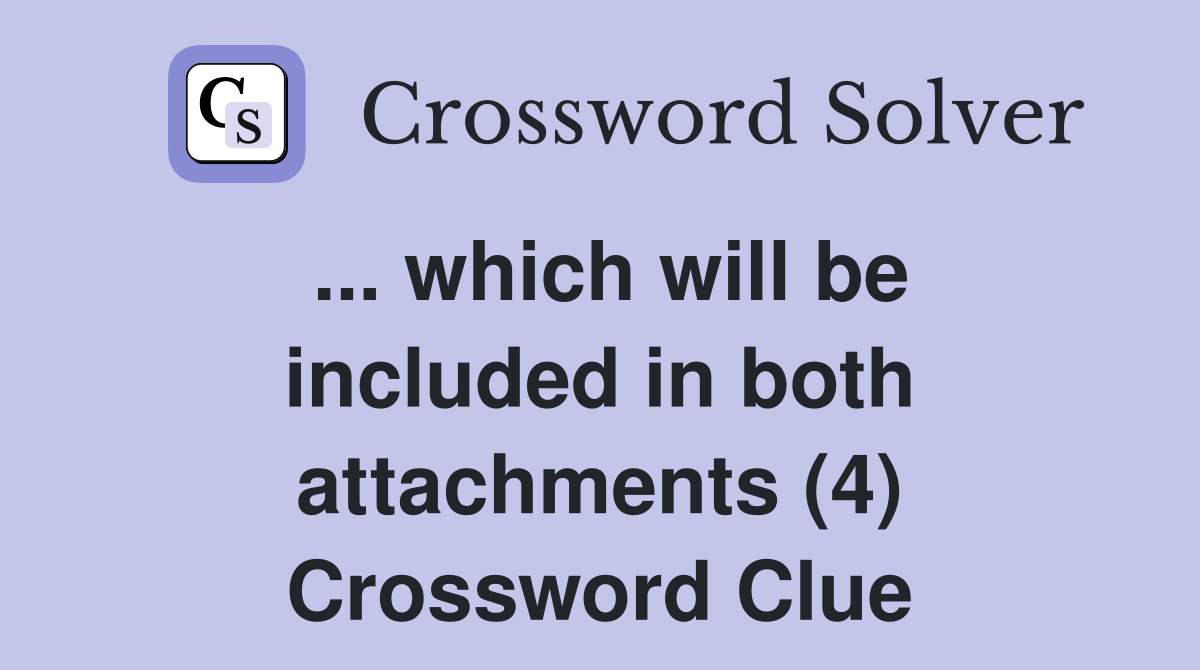 ... which will be included in both attachments (4) Crossword Clue
