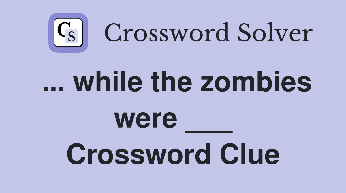 ... while the zombies were ___ Crossword Clue