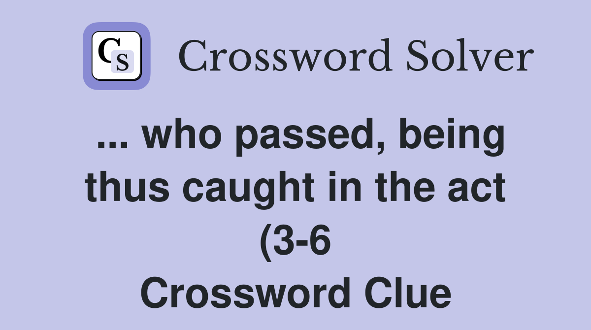 who passed being thus caught in the act (3 6) Crossword Clue Answers who passed being thus caught in the act (3 6) Crossword Clue Answers