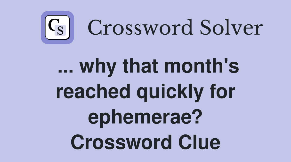 ... why that month's reached quickly for ephemerae? Crossword Clue