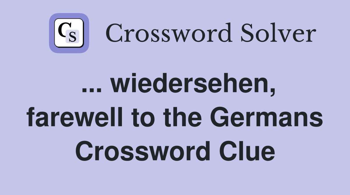 ... wiedersehen, farewell to the Germans Crossword Clue
