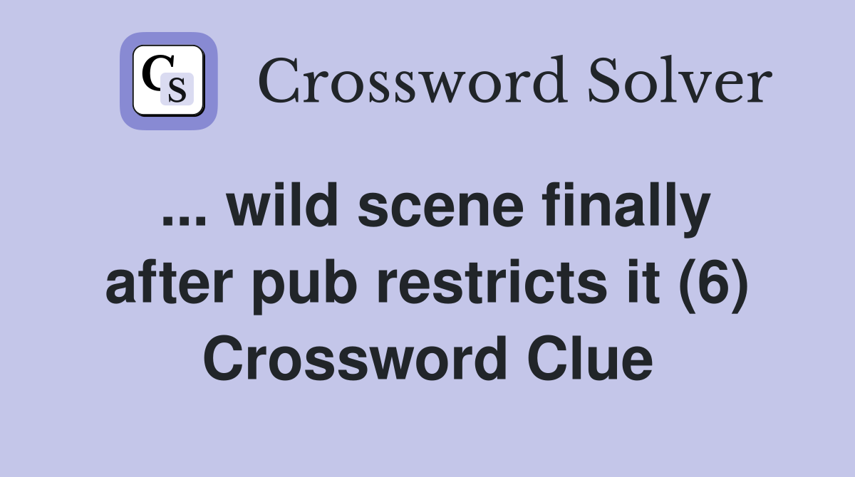 ... wild scene finally after pub restricts it (6) Crossword Clue