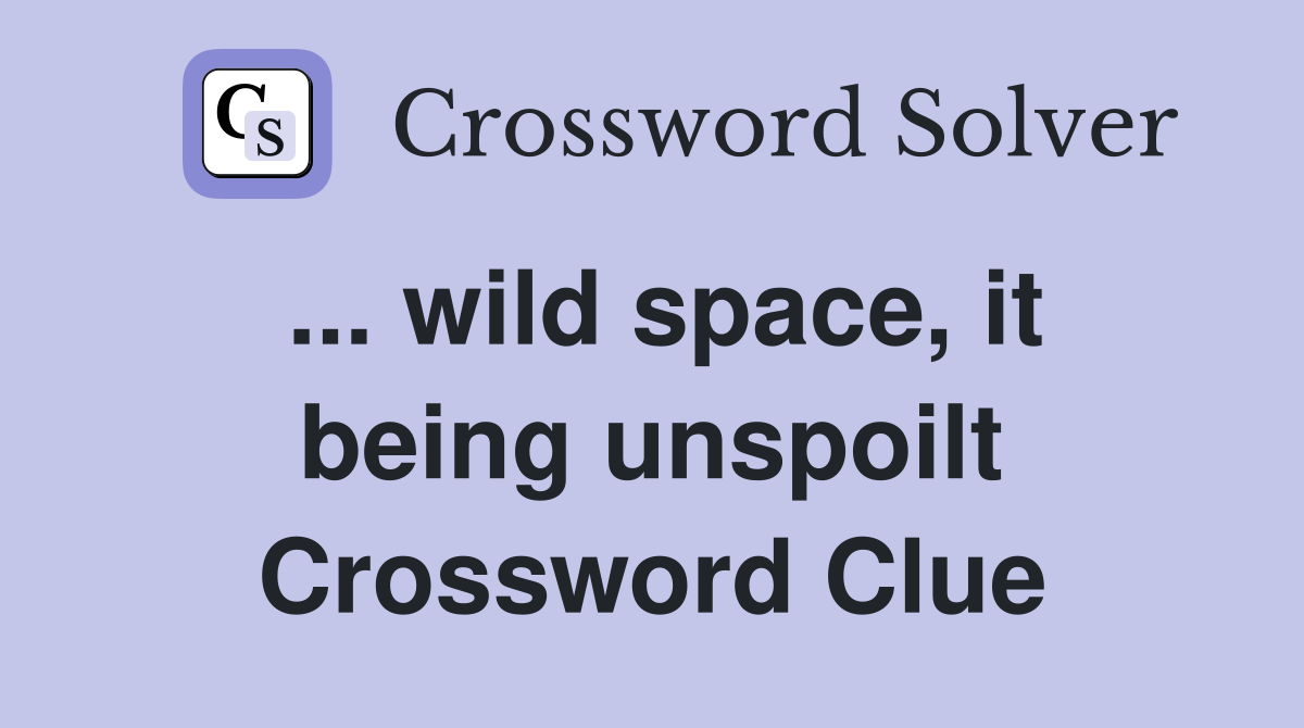 ... wild space, it being unspoilt Crossword Clue