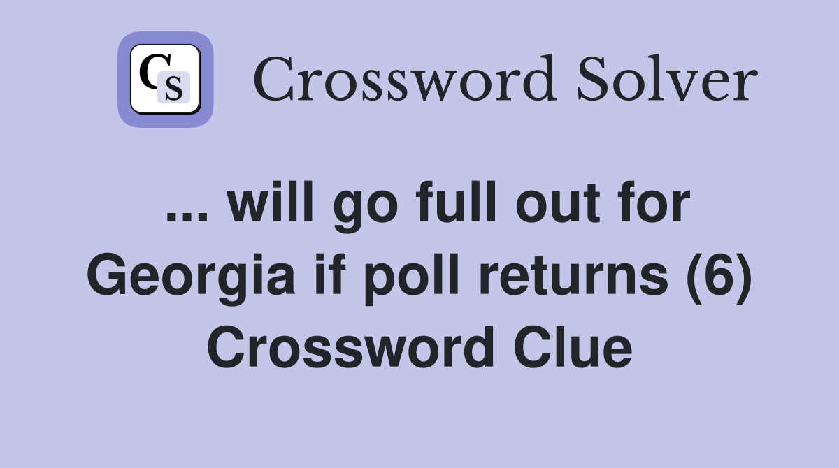 ... will go full out for Georgia if poll returns (6) Crossword Clue