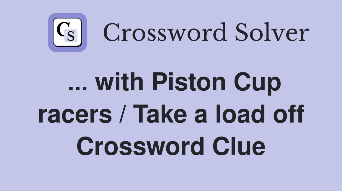 ... with Piston Cup racers / Take a load off Crossword Clue