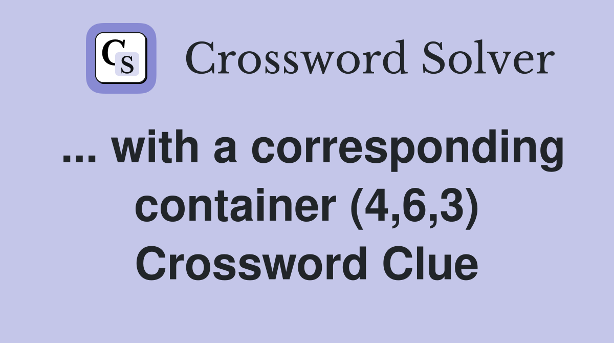 ... with a corresponding container (4,6,3) Crossword Clue