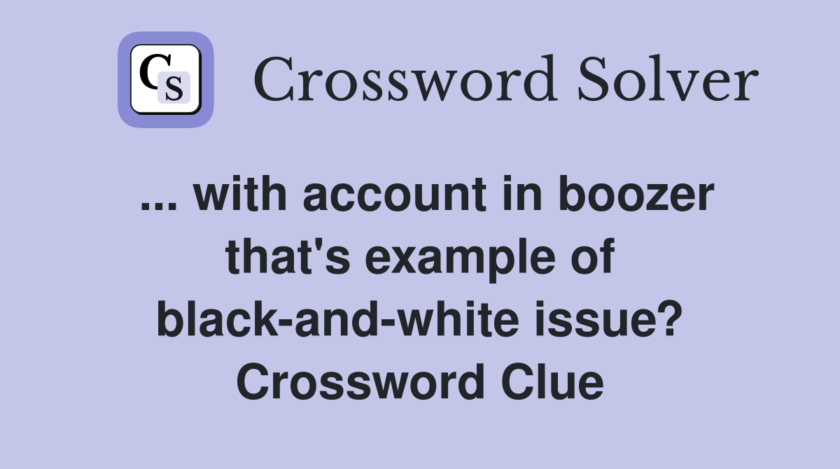 ... with account in boozer that's example of black-and-white issue? Crossword Clue