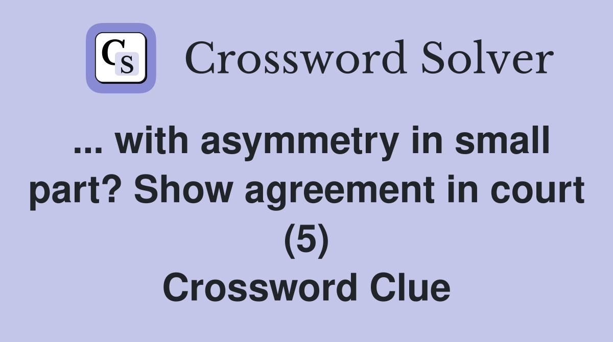 ... with asymmetry in small part? Show agreement in court (5) Crossword Clue