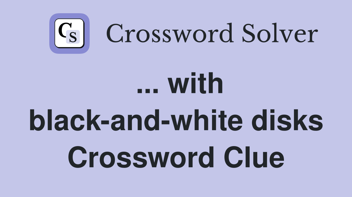 ... with black-and-white disks Crossword Clue
