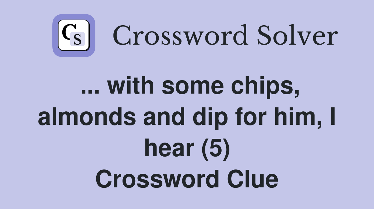 ... with some chips, almonds and dip for him, I hear (5) Crossword Clue