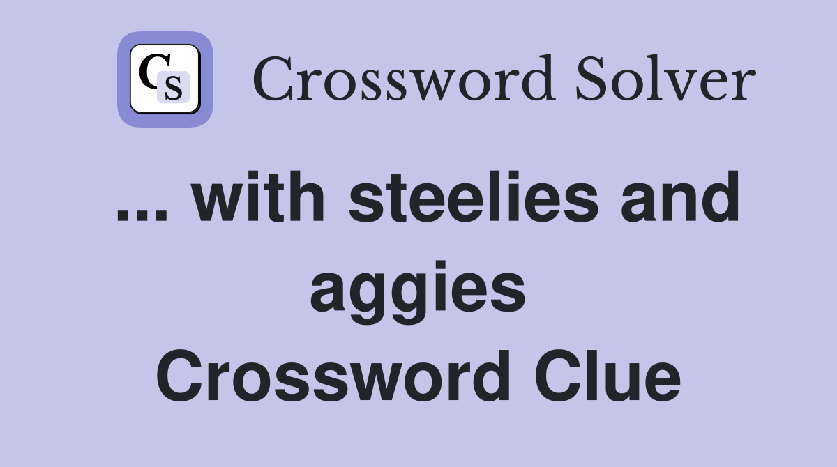 ... with steelies and aggies Crossword Clue
