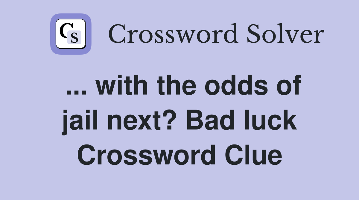 ... with the odds of jail next? Bad luck Crossword Clue