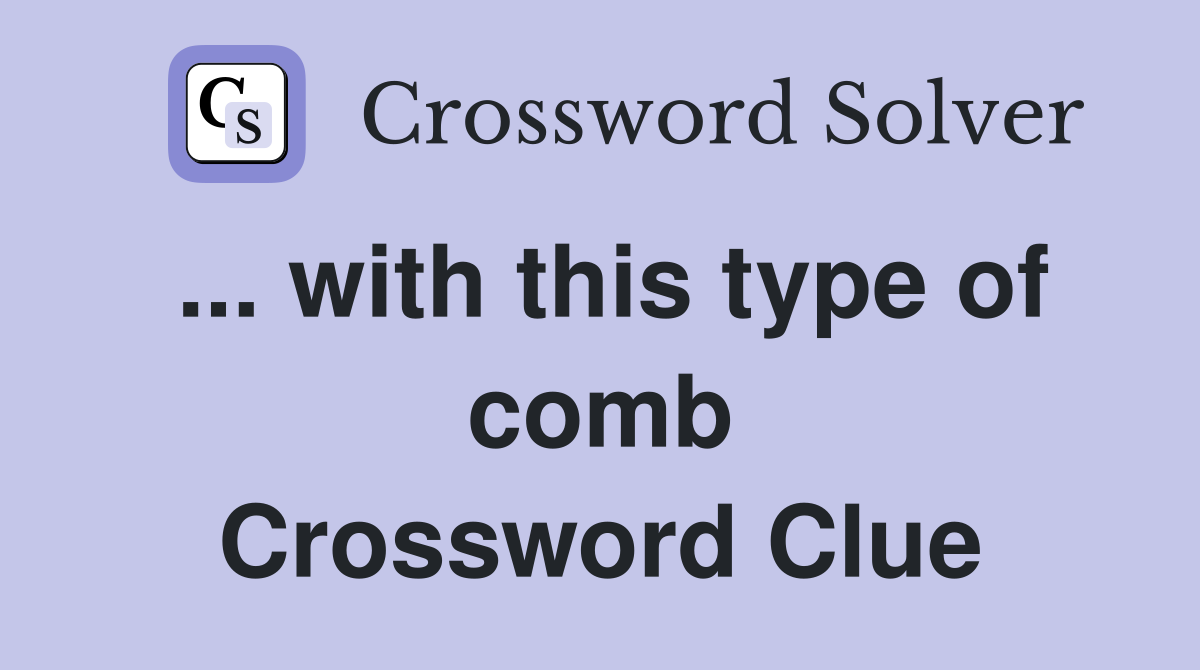 ... with this type of comb Crossword Clue