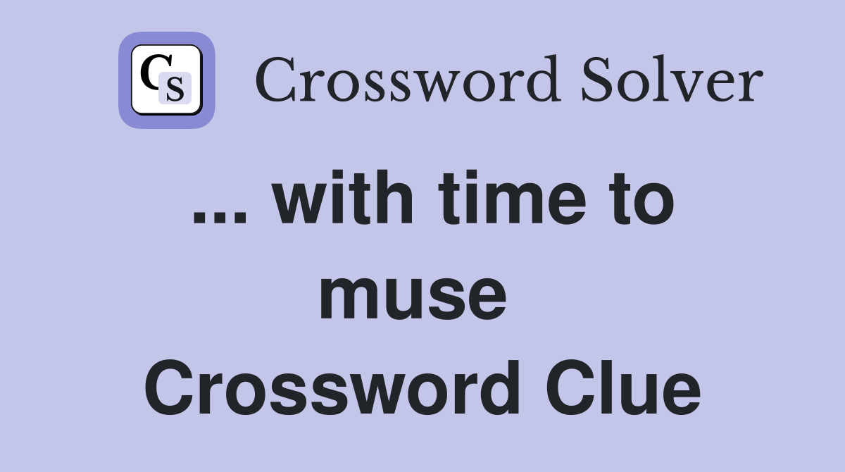 ... with time to muse  Crossword Clue