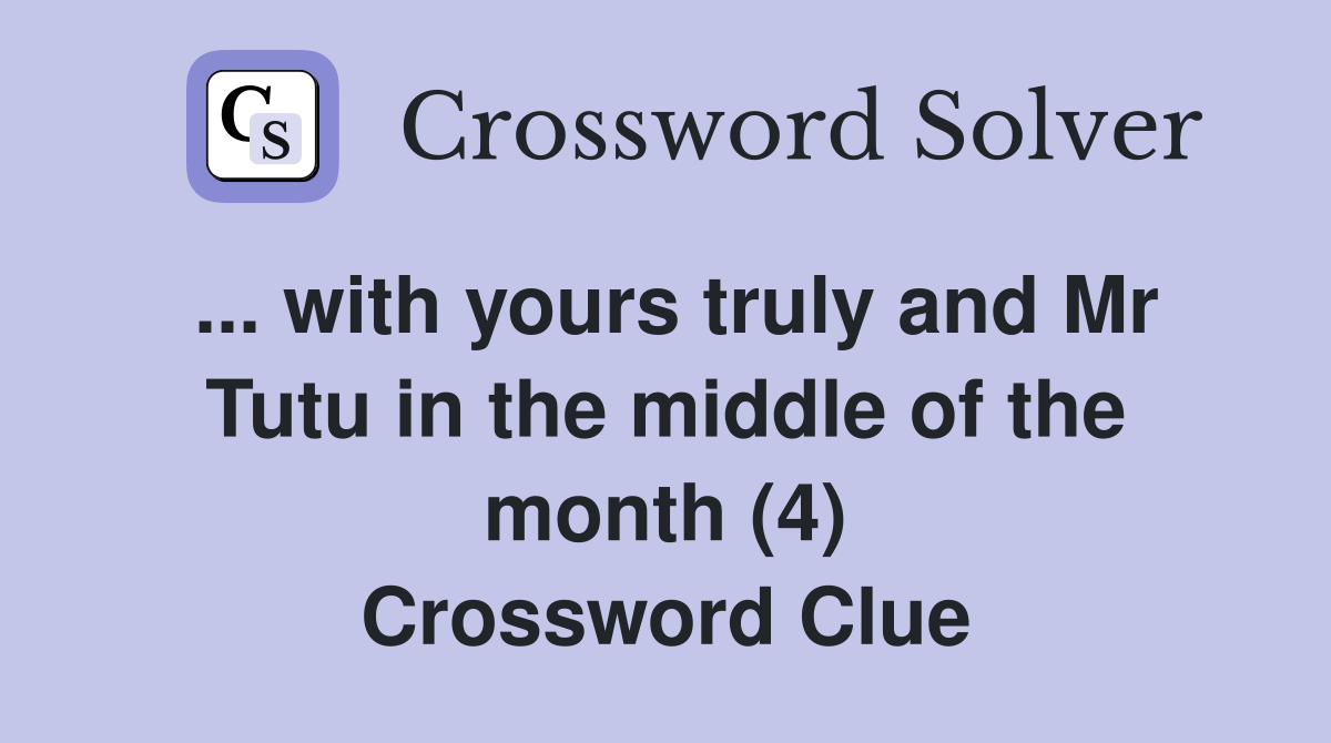 ... with yours truly and Mr Tutu in the middle of the month (4) Crossword Clue