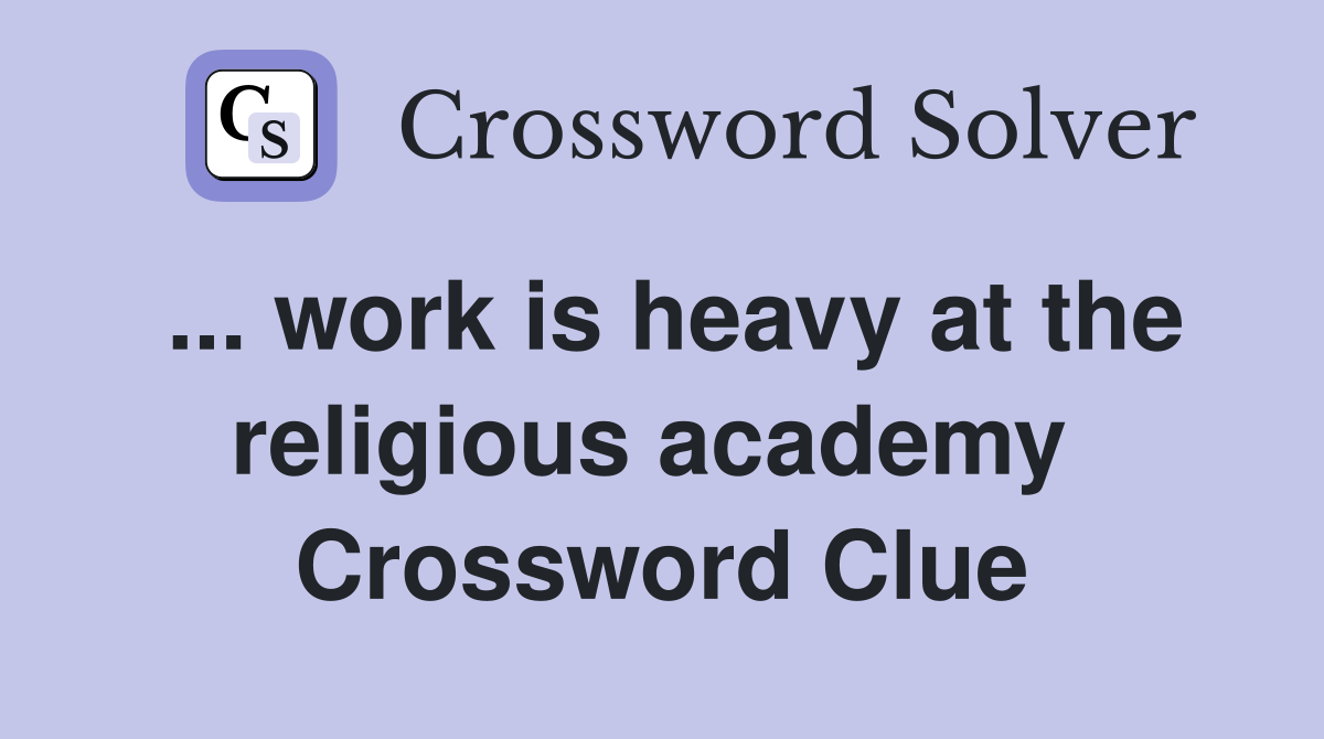 ... work is heavy at the religious academy  Crossword Clue