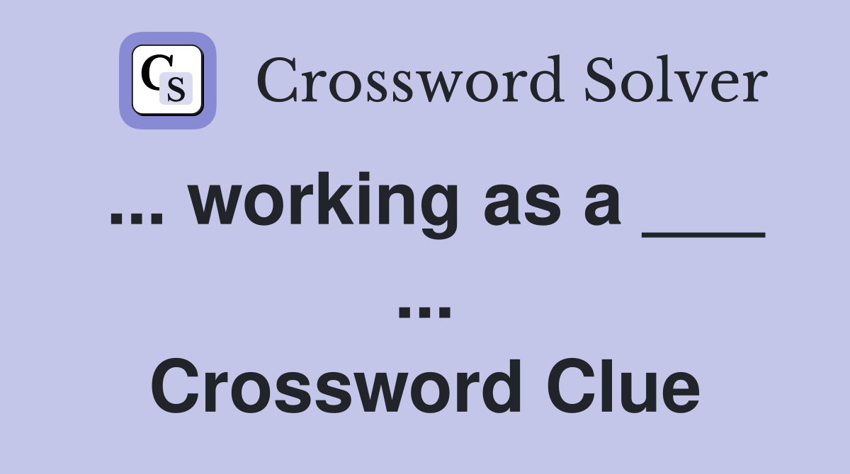 ... working as a ___ ... Crossword Clue