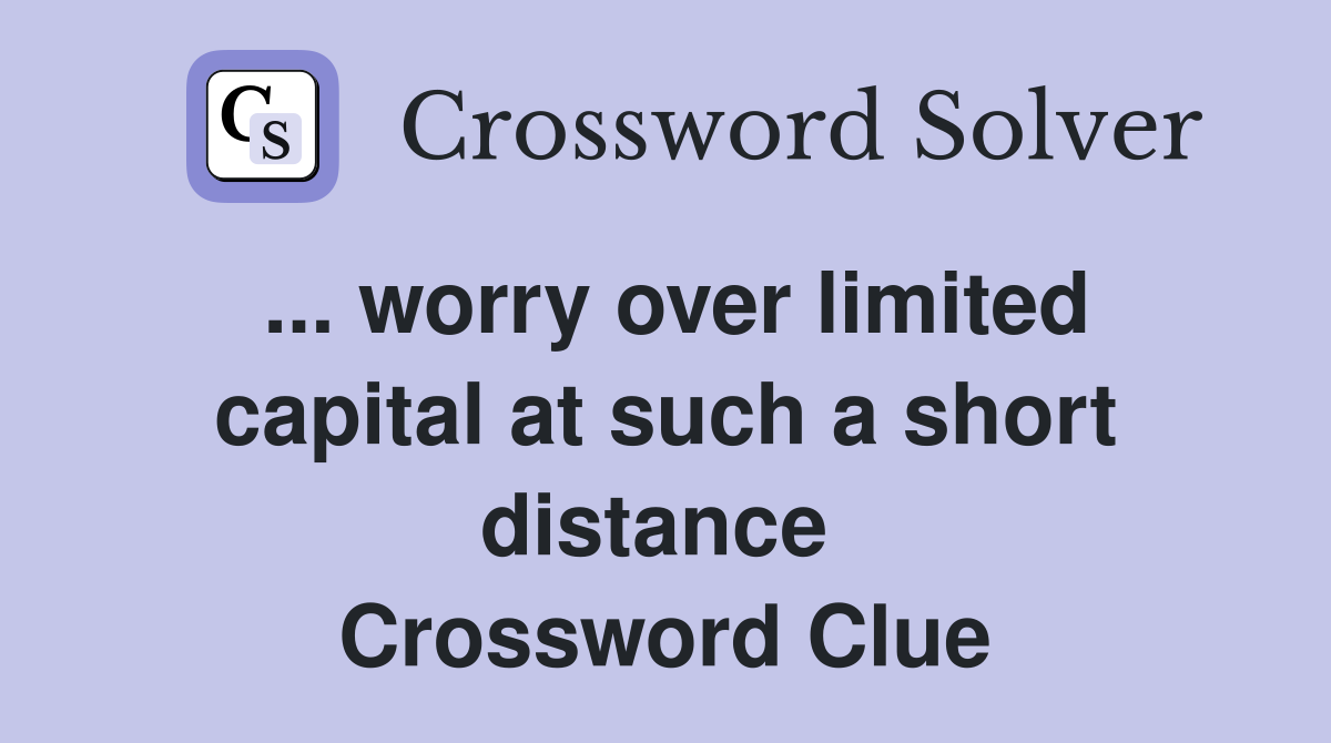 ... worry over limited capital at such a short distance  Crossword Clue