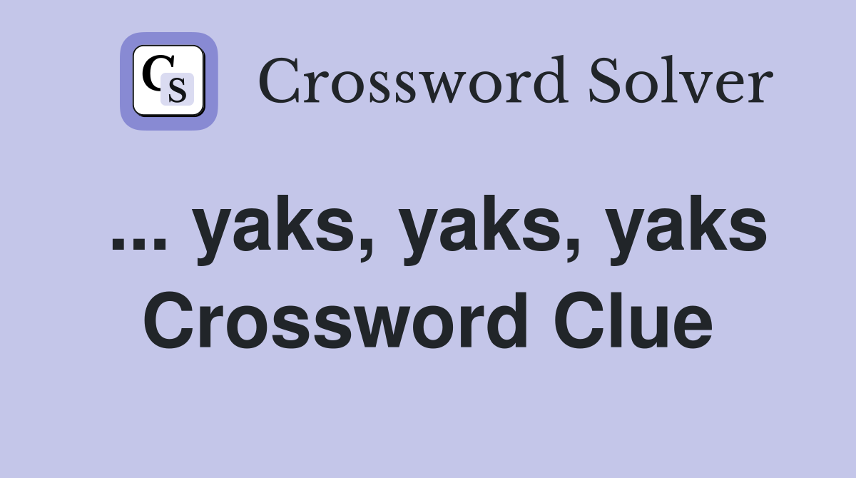 ... yaks, yaks, yaks Crossword Clue