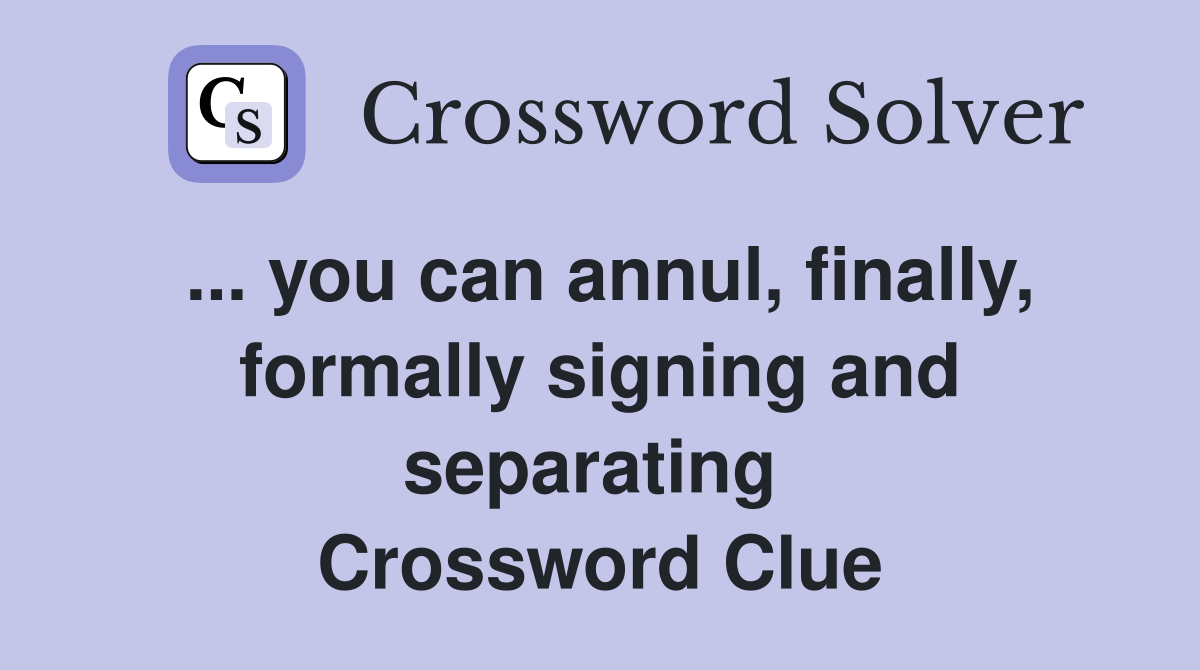 ... you can annul, finally, formally signing and separating  Crossword Clue