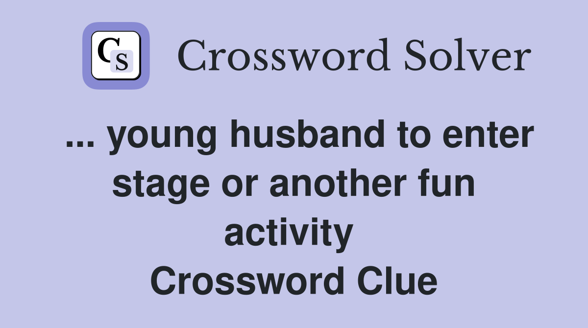 ... young husband to enter stage or another fun activity  Crossword Clue
