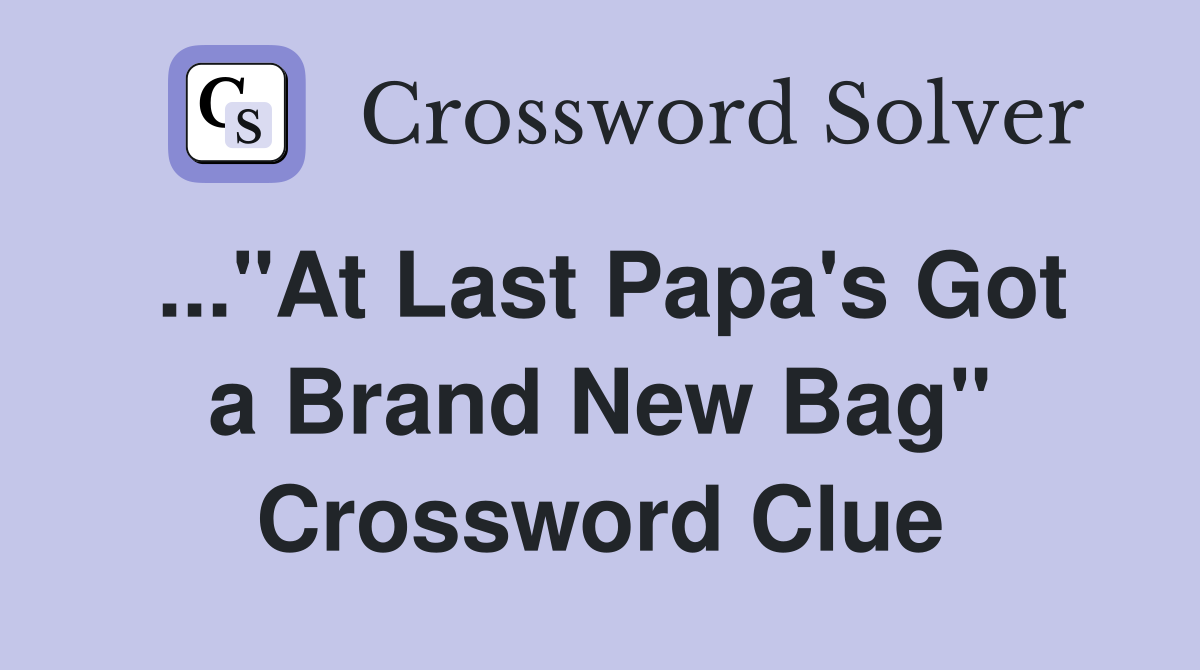 ..."At Last Papa's Got a Brand New Bag" Crossword Clue