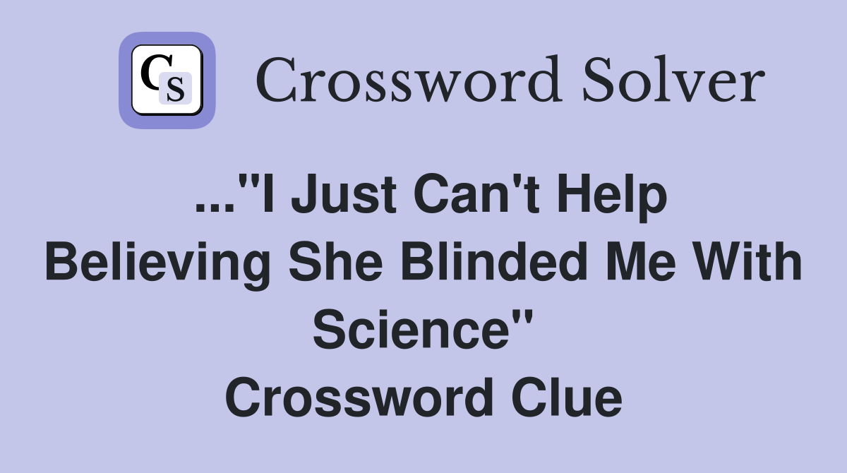 ..."I Just Can't Help Believing She Blinded Me With Science" Crossword Clue