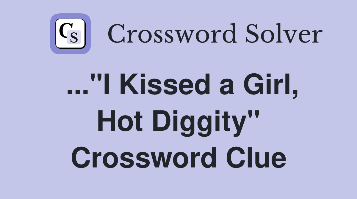 ..."I Kissed a Girl, Hot Diggity" Crossword Clue