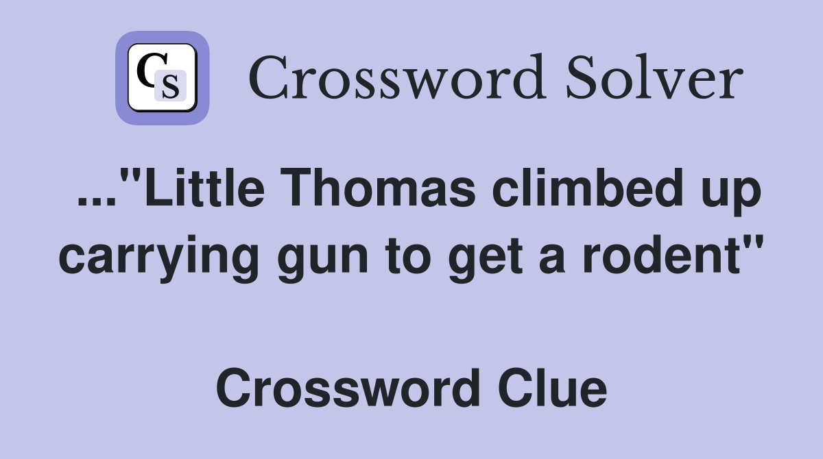 ..."Little Thomas climbed up carrying gun to get a rodent"  Crossword Clue