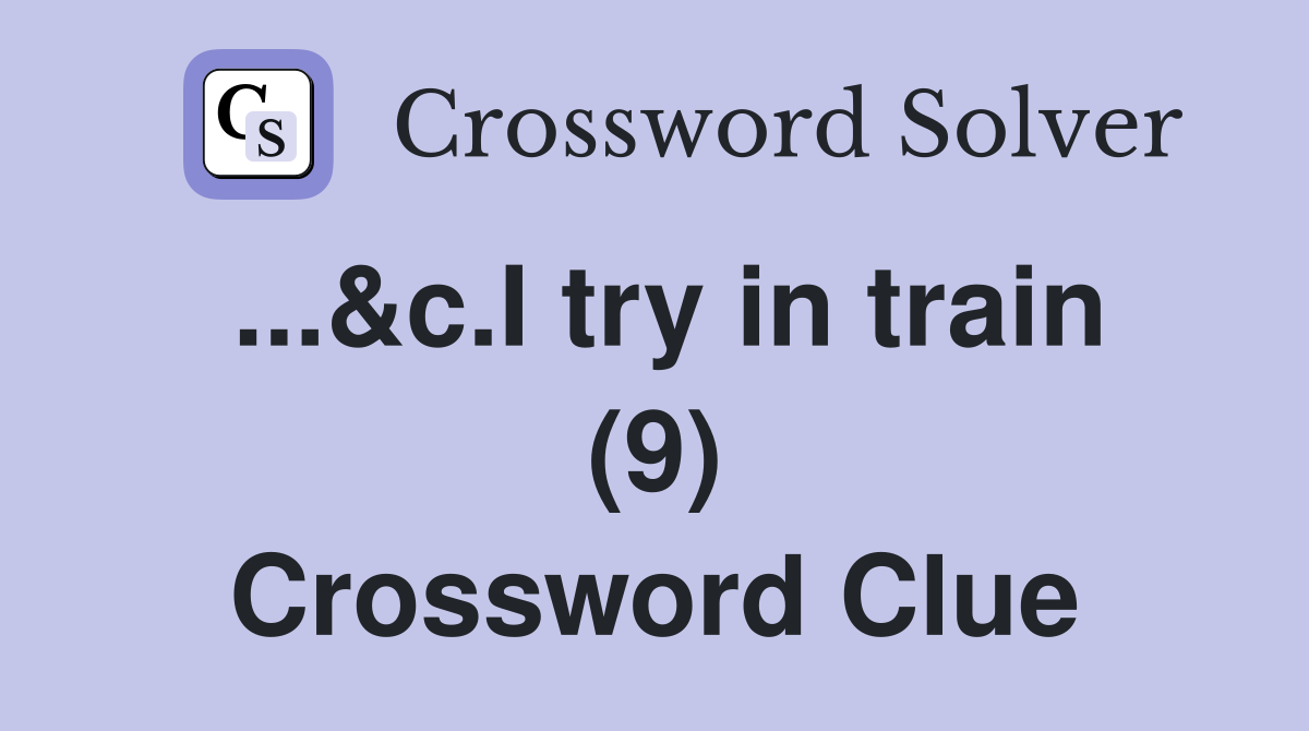 ...&c.I try in train (9) Crossword Clue