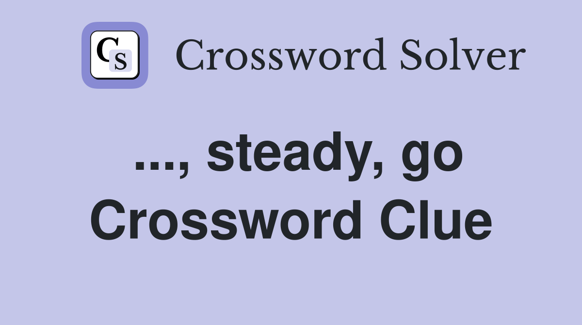 ..., steady, go Crossword Clue
