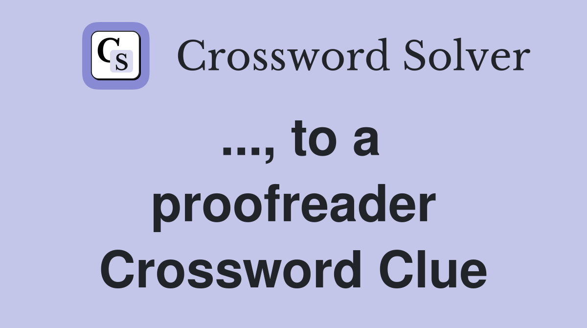 ..., to a proofreader Crossword Clue