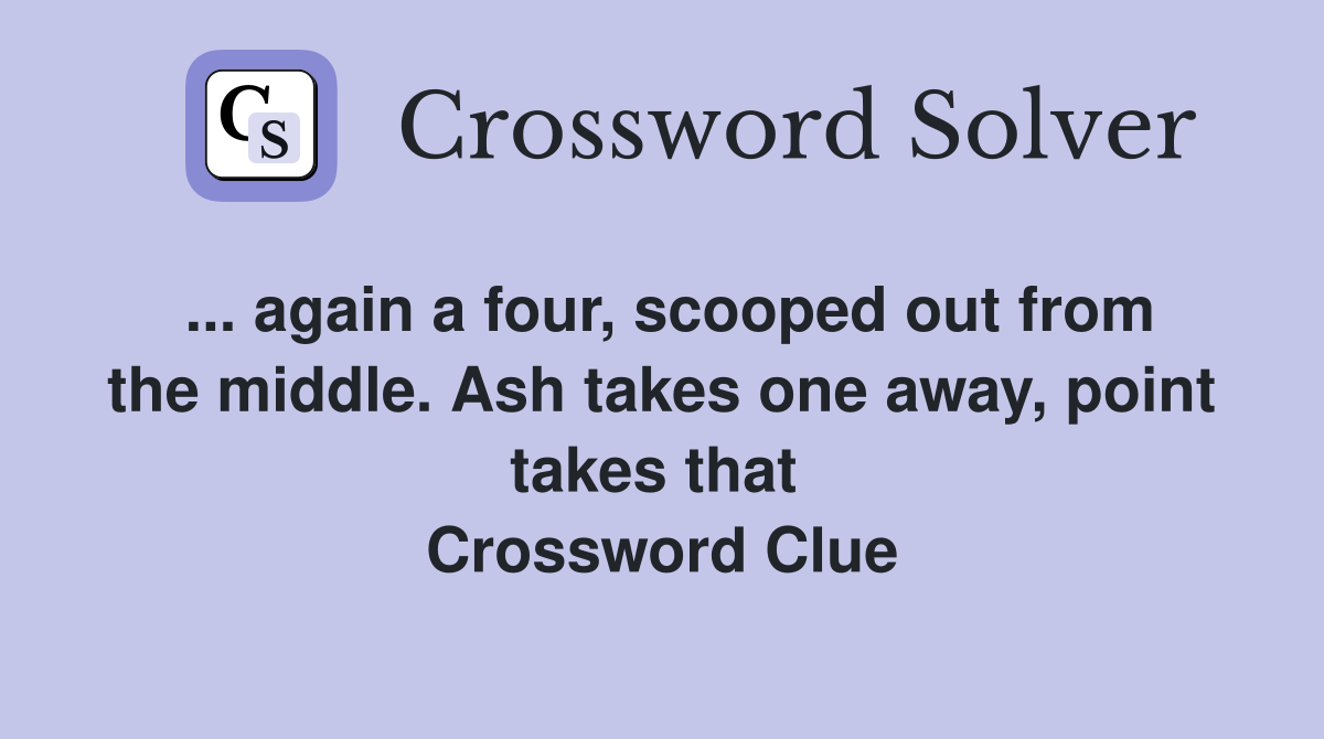 ... again a four, scooped out from the middle. Ash takes one away, point takes that  Crossword Clue