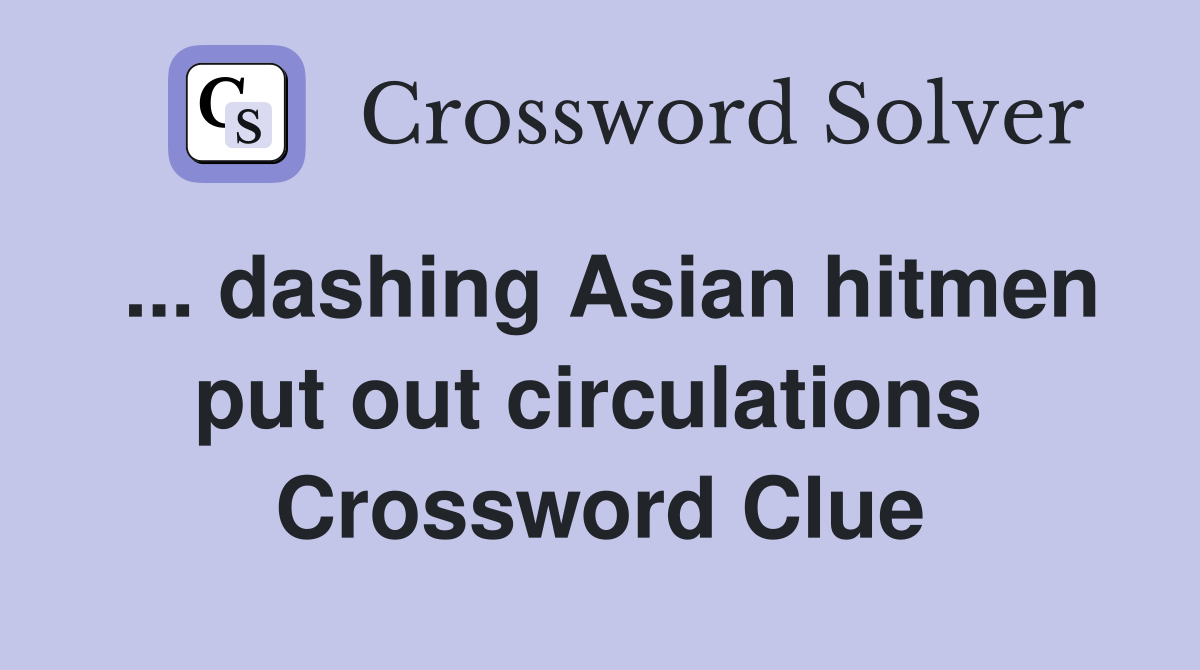 ... dashing Asian hitmen put out circulations  Crossword Clue