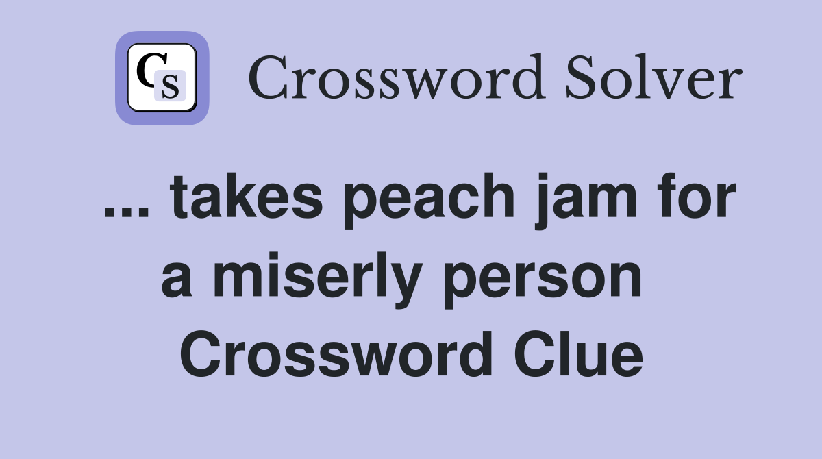 ... takes peach jam for a miserly person  Crossword Clue