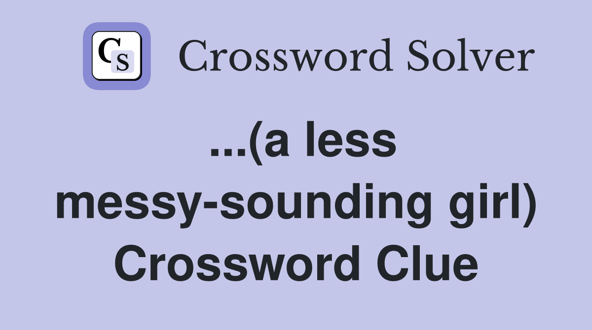 ...(a less messy-sounding girl) Crossword Clue
