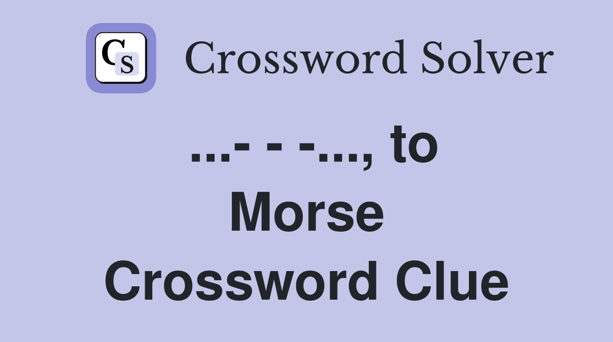 ...- - -..., to Morse Crossword Clue