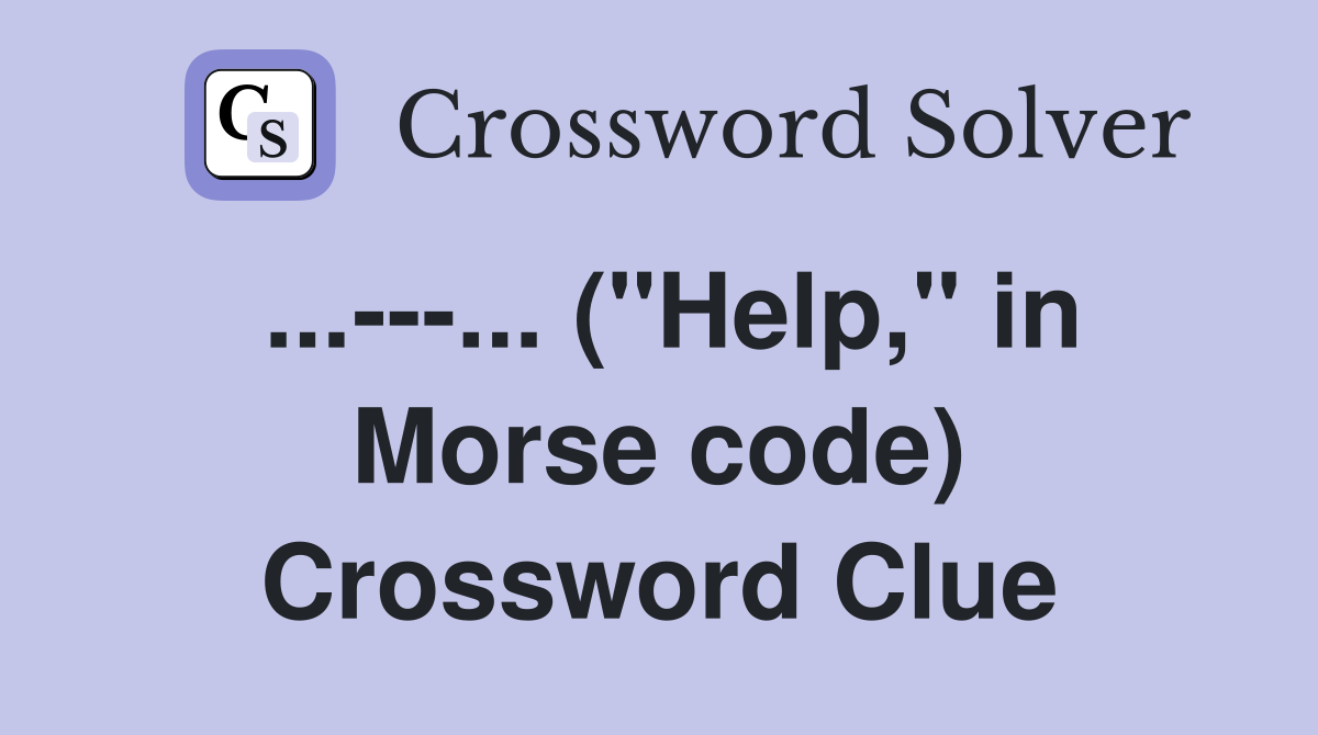 ...---... ("Help," in Morse code) Crossword Clue