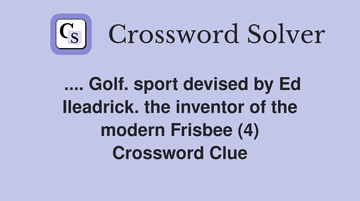 .... Golf. sport devised by Ed Ileadrick. the inventor of the modern Frisbee (4) Crossword Clue