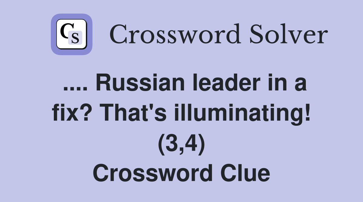 .... Russian leader in a fix? That's illuminating! (3,4) Crossword Clue