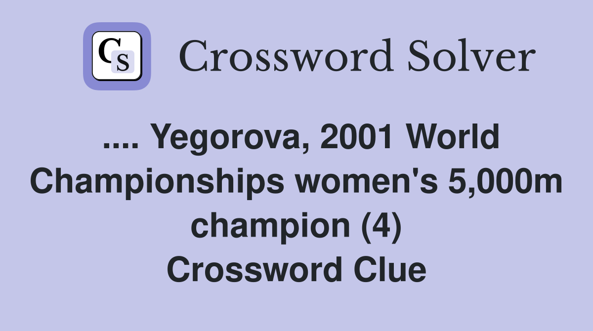 .... Yegorova, 2001 World Championships women's 5,000m champion (4) Crossword Clue