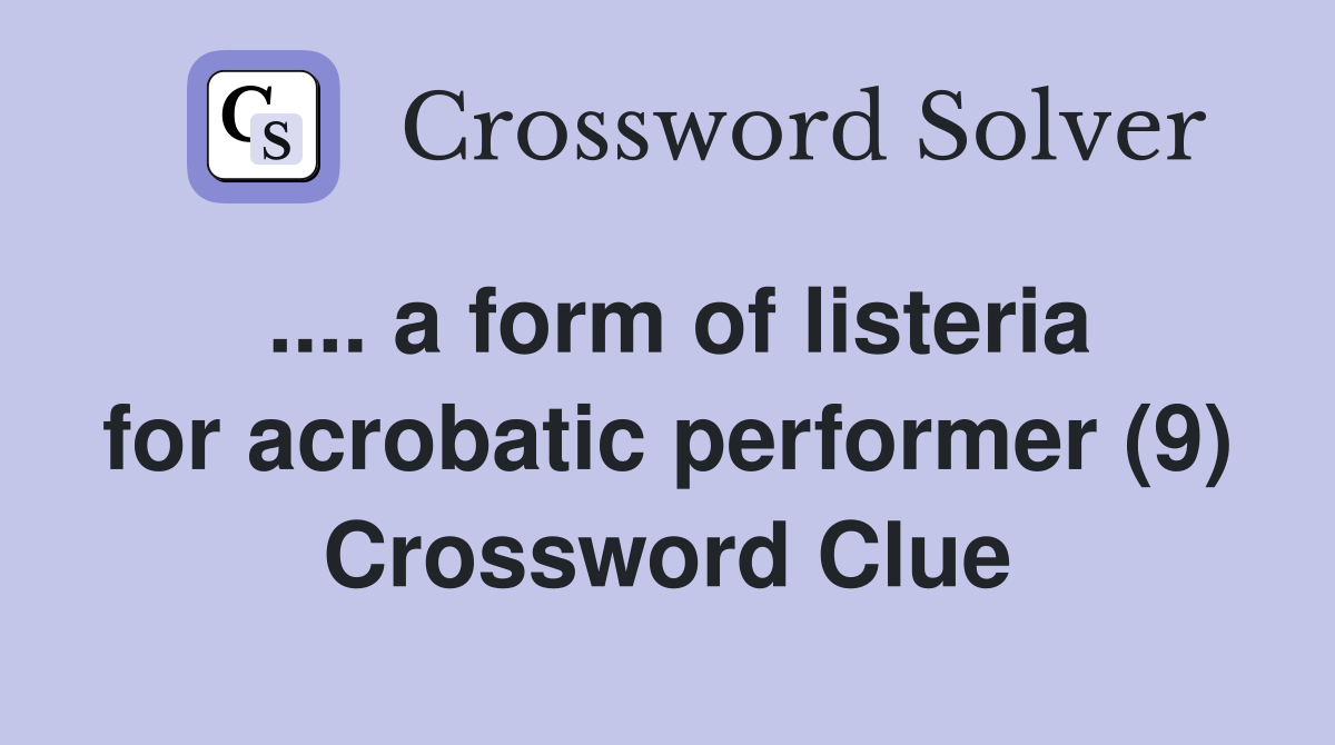 .... a form of listeria for acrobatic performer (9) Crossword Clue