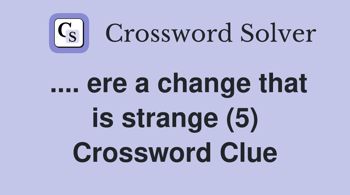 .... ere a change that is strange (5) Crossword Clue