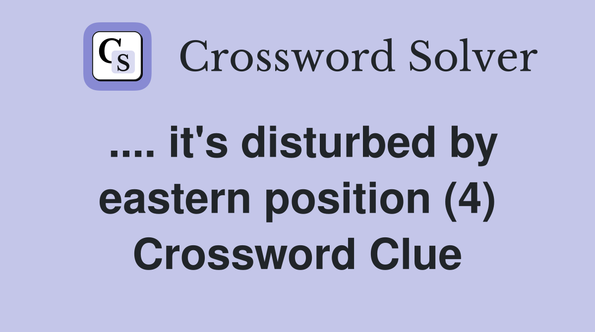 .... it's disturbed by eastern position (4) Crossword Clue