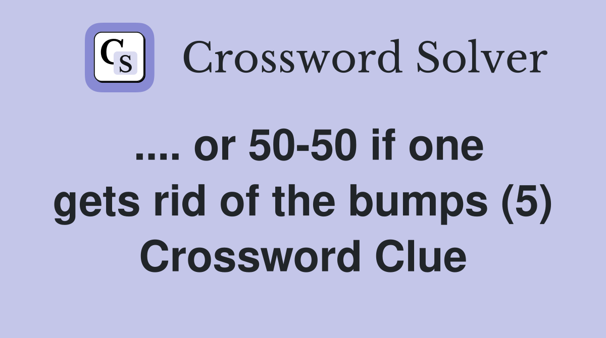 .... or 50-50 if one gets rid of the bumps (5) Crossword Clue