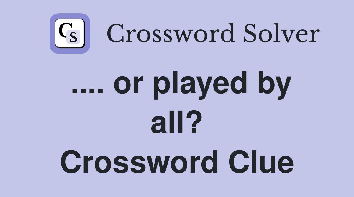 .... or played by all? Crossword Clue