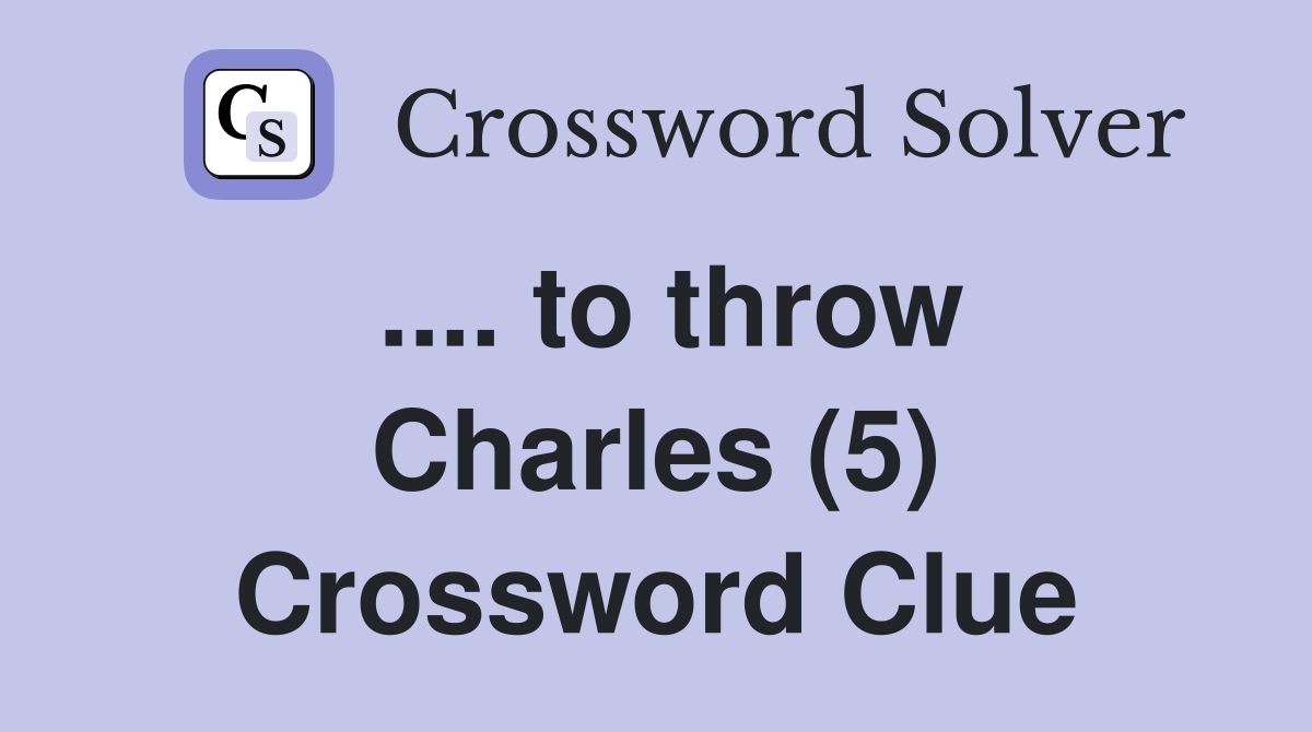 .... to throw Charles (5) Crossword Clue