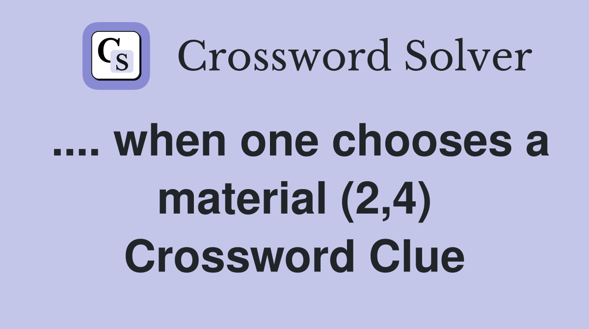 .... when one chooses a material (2,4) Crossword Clue