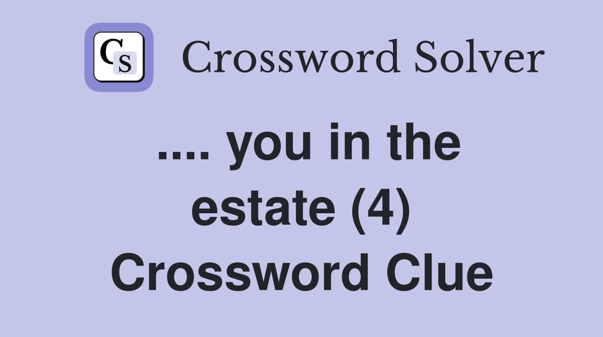 .... you in the estate (4) Crossword Clue